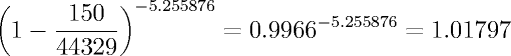 (1 - 150/44329)^-5.255876 = 0.9966 ^ -5.255876 = 1.01797